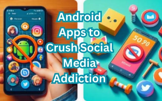 Android Apps to Crush Social Media Addiction
