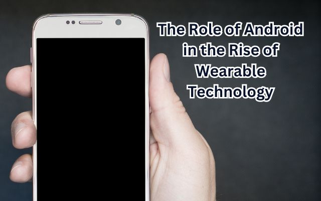 The Role of Android in the Rise of Wearable Technology