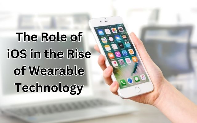 The Role of iOS in the Rise of Wearable Technology