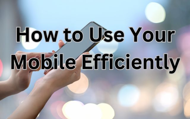 How to Use Your Mobile Efficiently