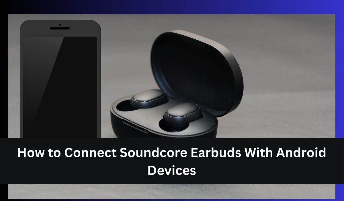 How to Connect Soundcore Earbuds With Android Devices