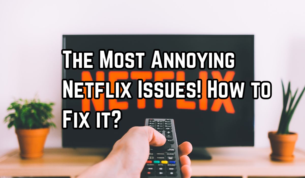 The Most Annoying Netflix Issues! How to Fix it?
