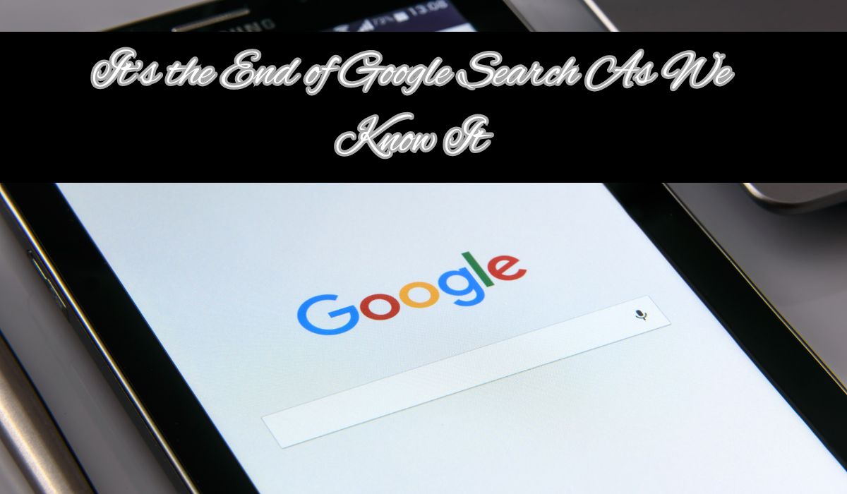 It’s the End of Google Search As We Know It